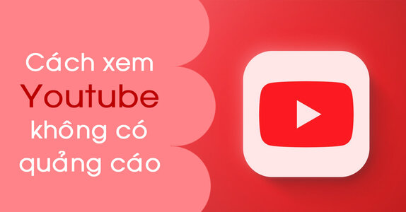 Cách xem YouTube không quảng cáo cập nhật mới nhất